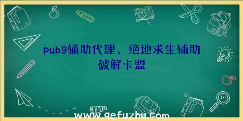 pubg辅助代理、绝地求生辅助破解卡盟