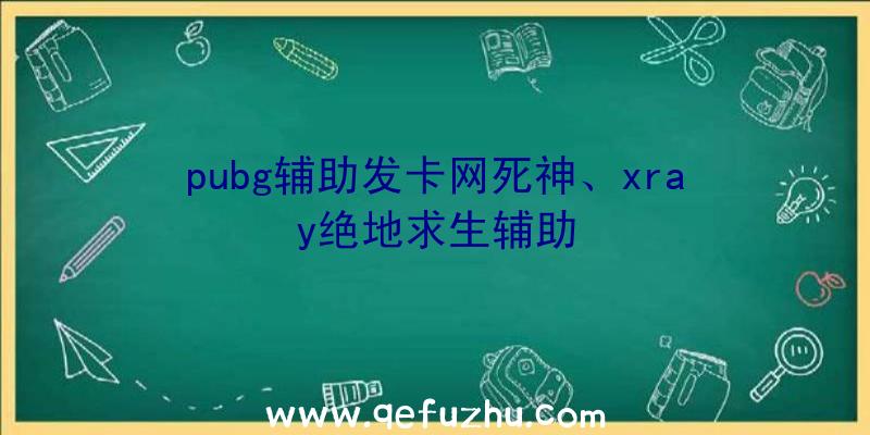 pubg辅助发卡网死神、xray绝地求生辅助