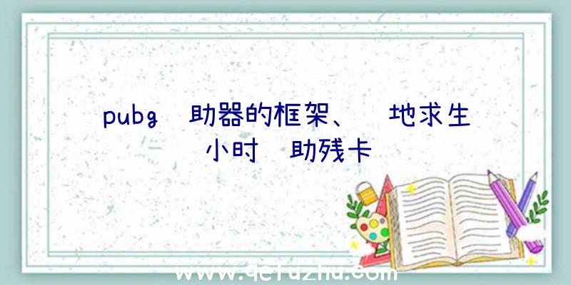 pubg辅助器的框架、绝地求生小时辅助残卡