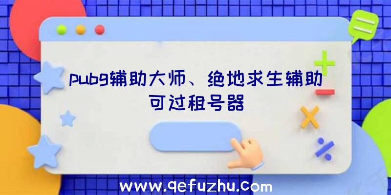 pubg辅助大师、绝地求生辅助可过租号器