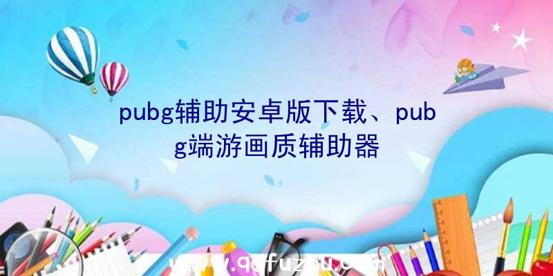 pubg辅助安卓版下载、pubg端游画质辅助器