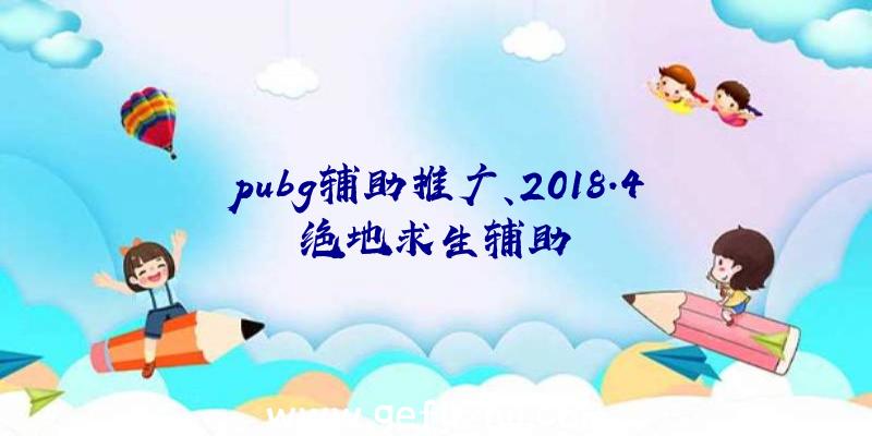 pubg辅助推广、2018.4绝地求生辅助