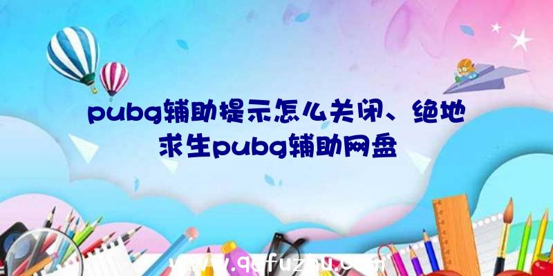 pubg辅助提示怎么关闭、绝地求生pubg辅助网盘