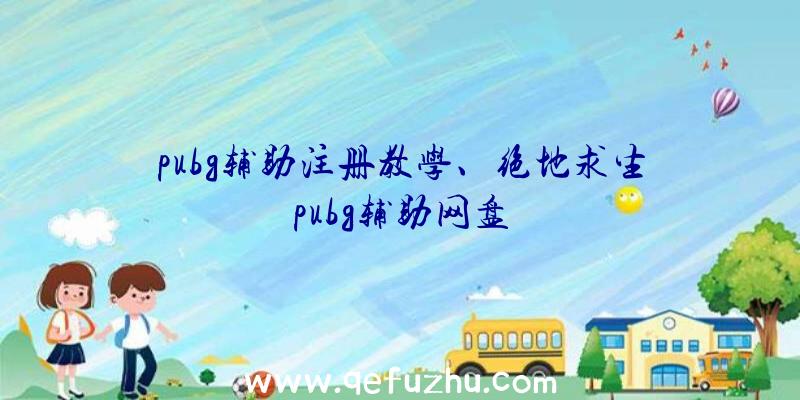 pubg辅助注册教学、绝地求生pubg辅助网盘