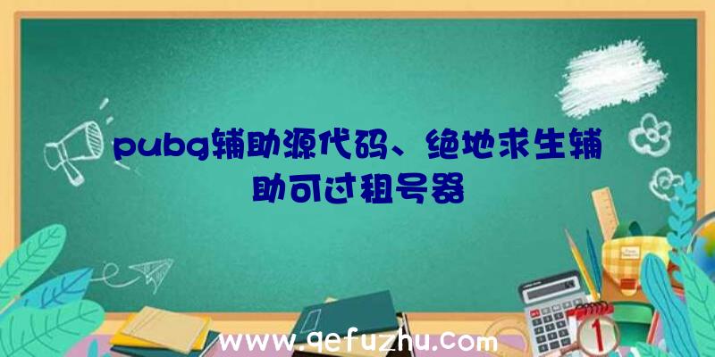 pubg辅助源代码、绝地求生辅助可过租号器