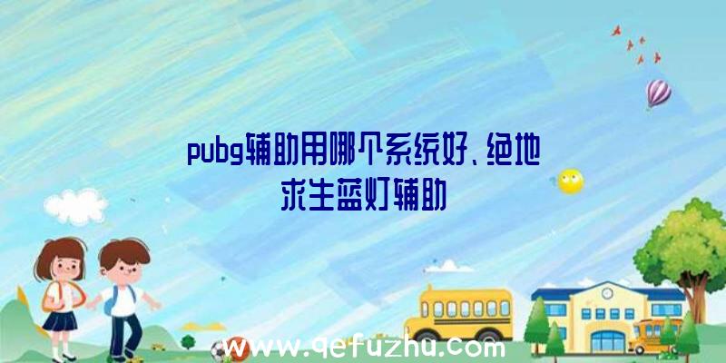 pubg辅助用哪个系统好、绝地求生蓝灯辅助