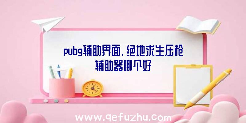 pubg辅助界面、绝地求生压枪辅助器哪个好