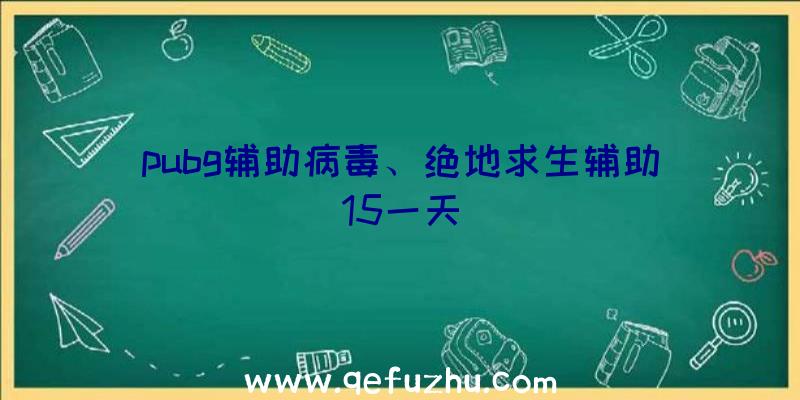 pubg辅助病毒、绝地求生辅助15一天