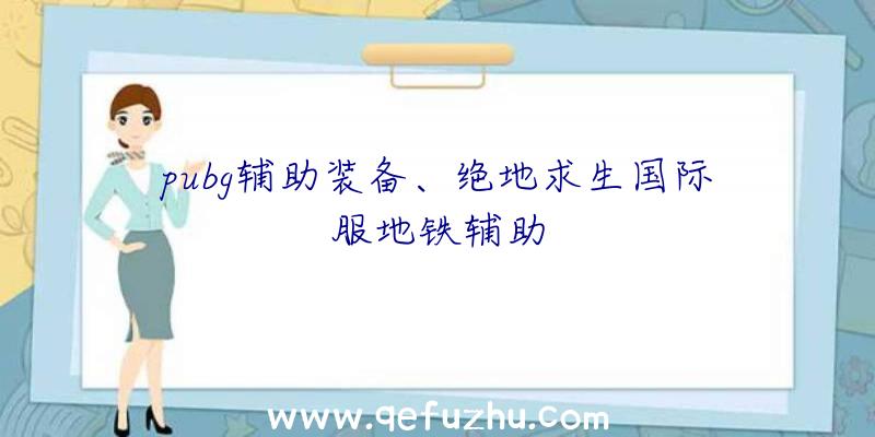 pubg辅助装备、绝地求生国际服地铁辅助