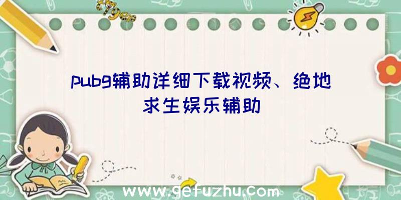 pubg辅助详细下载视频、绝地求生娱乐辅助