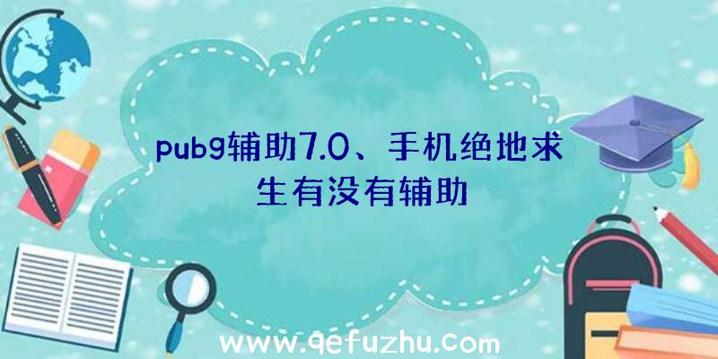 pubg辅助7.0、手机绝地求生有没有辅助