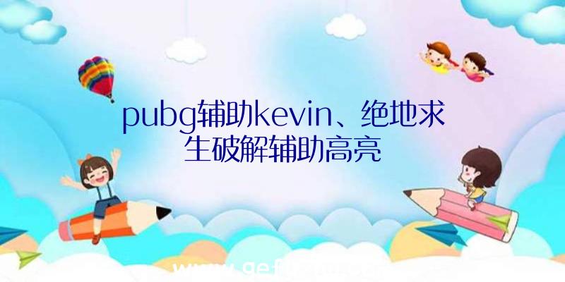 pubg辅助kevin、绝地求生破解辅助高亮