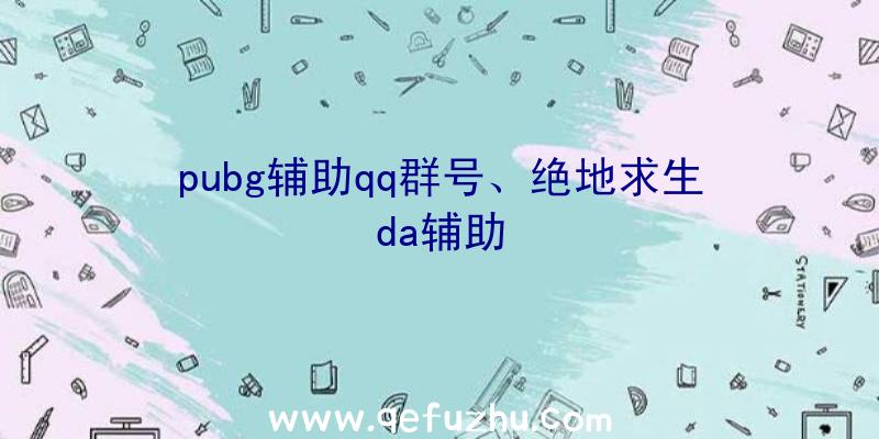 pubg辅助qq群号、绝地求生da辅助