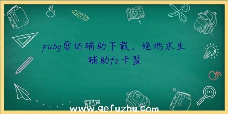 pubg雷达辅助下载、绝地求生辅助fz卡盟