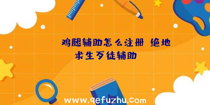 pubg鸡腿辅助怎么注册、绝地求生歹徒辅助