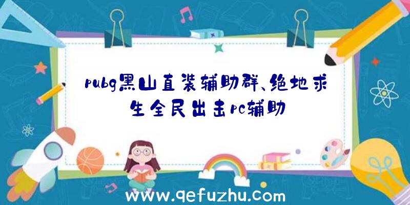 pubg黑山直装辅助群、绝地求生全民出击pc辅助