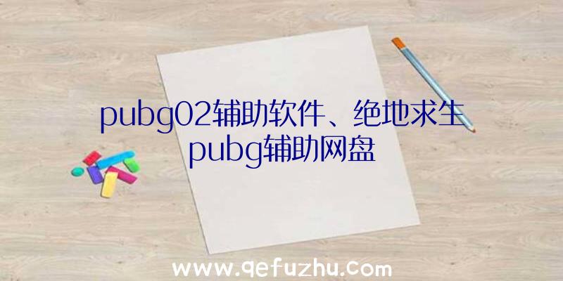 pubg02辅助软件、绝地求生pubg辅助网盘