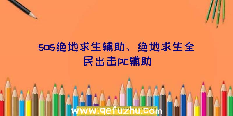 sos绝地求生辅助、绝地求生全民出击pc辅助