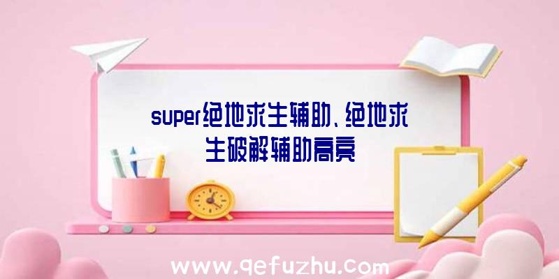 super绝地求生辅助、绝地求生破解辅助高亮