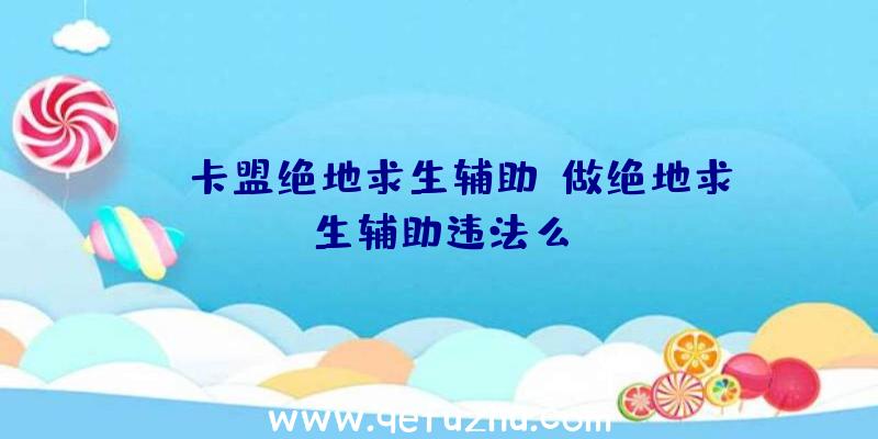 uc卡盟绝地求生辅助、做绝地求生辅助违法么