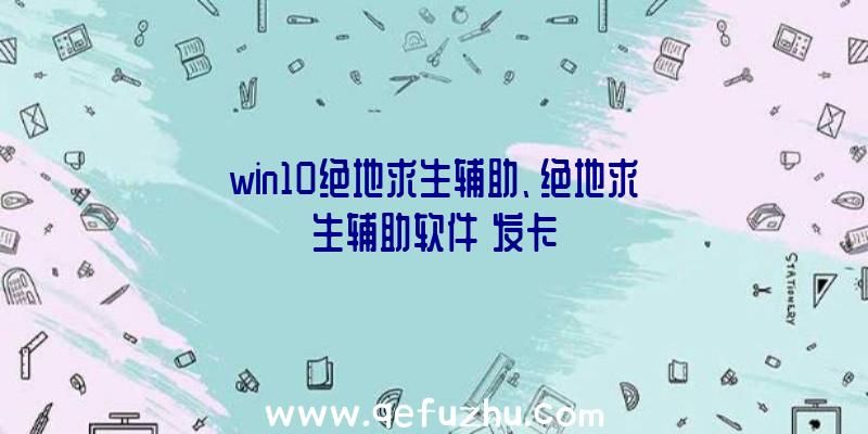 win10绝地求生辅助、绝地求生辅助软件