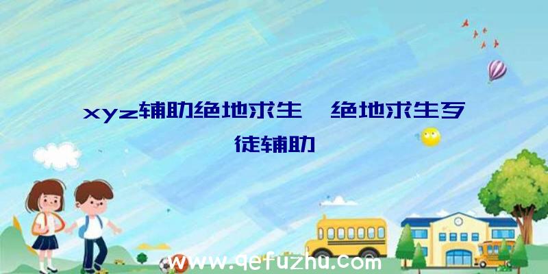 xyz辅助绝地求生、绝地求生歹徒辅助