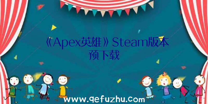 《Apex英雄》Steam版本预下载