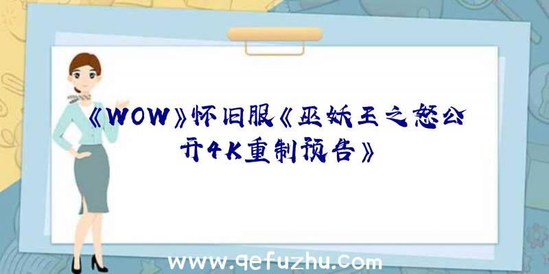 《WOW》怀旧服《巫妖王之怒公开4K重制预告》