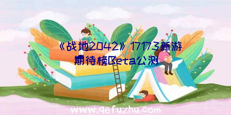 《战地2042》17173新游期待榜Beta公测