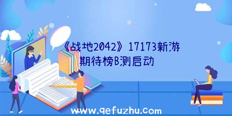 《战地2042》17173新游期待榜B测启动