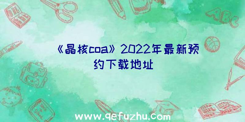 《晶核coa》2022年最新预约下载地址