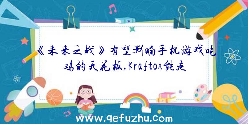 《未来之战》有望影响手机游戏吃鸡的天花板,Krafton能走