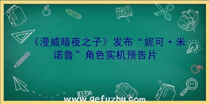 《漫威暗夜之子》发布“妮可·米诺鲁”角色实机预告片