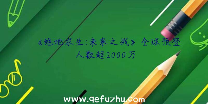 《绝地求生:未来之战》全球预登人数超2000万