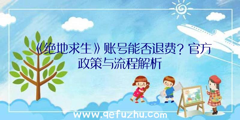 《绝地求生》账号能否退费？官方政策与流程解析