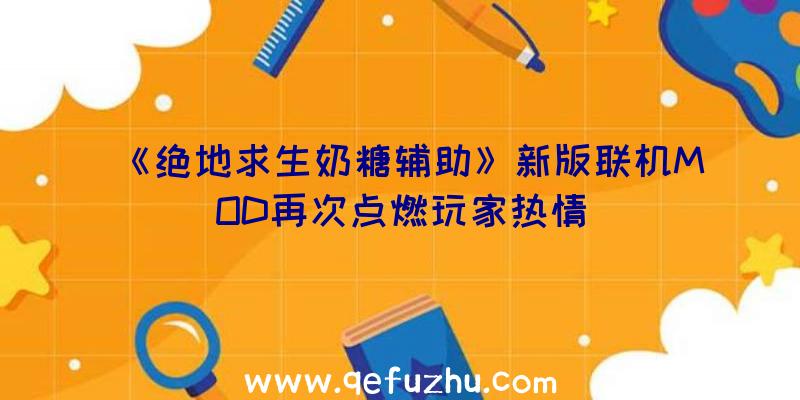 《绝地求生奶糖辅助》新版联机MOD再次点燃玩家热情