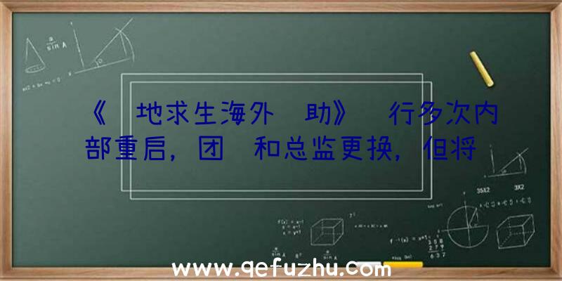 《绝地求生海外辅助》进行多次内部重启，团队和总监更换，但将给人留下非常好的印象