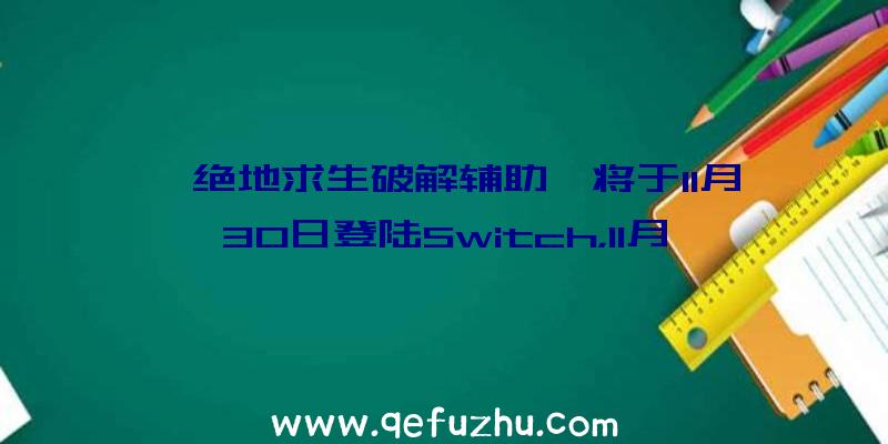 《绝地求生破解辅助》将于11月30日登陆Switch，11月16日开启预购，最新预告将于11月3日公布