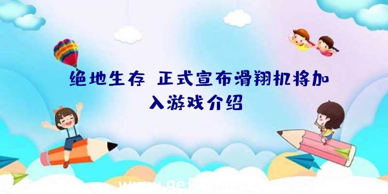 《绝地生存》正式宣布滑翔机将加入游戏介绍