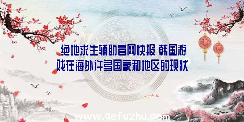 【绝地求生辅助官网快报】韩国游戏在海外许多国家和地区的现状