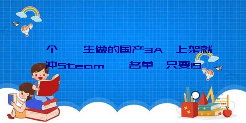 一个**生做的国产3A,上架就冲Steam**名单,只要19