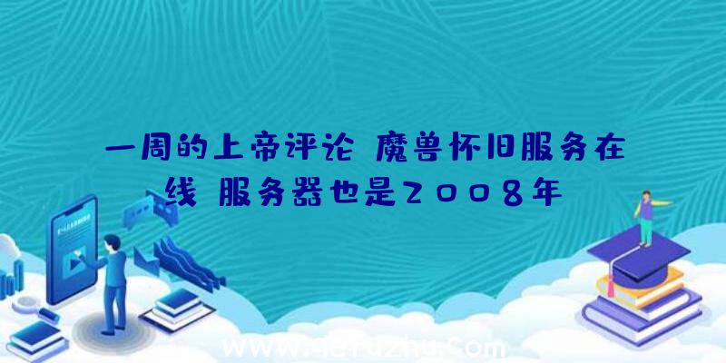 一周的上帝评论:魔兽怀旧服务在线,服务器也是2008年？