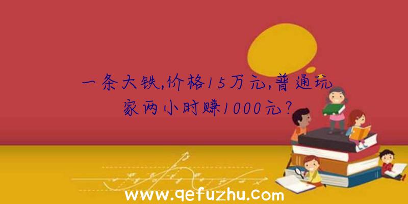 一条大铁,价格15万元,普通玩家两小时赚1000元？