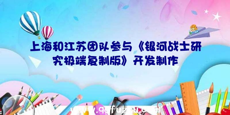 上海和江苏团队参与《银河战士研究极端复制版》开发制作