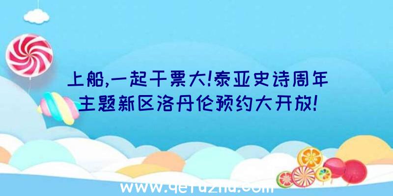 上船,一起干票大!泰亚史诗周年主题新区洛丹伦预约大开放!