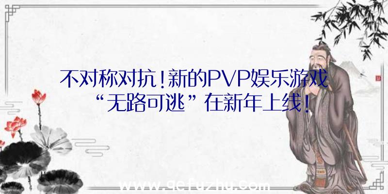 不对称对抗!新的PVP娱乐游戏“无路可逃”在新年上线!