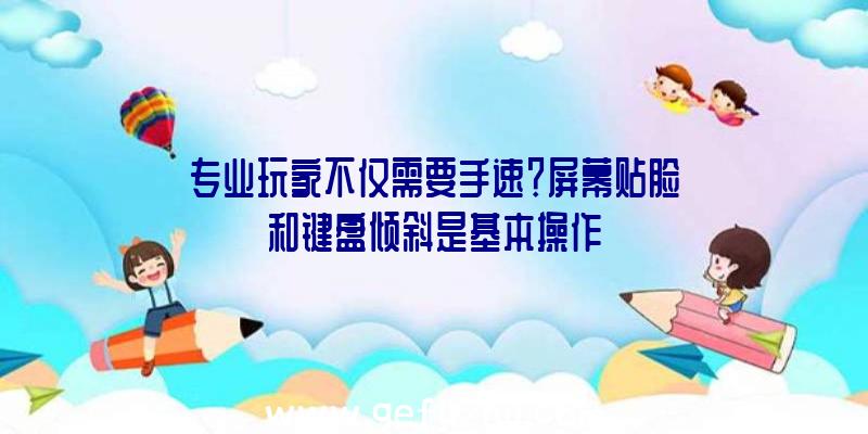 专业玩家不仅需要手速？屏幕贴脸和键盘倾斜是基本操作