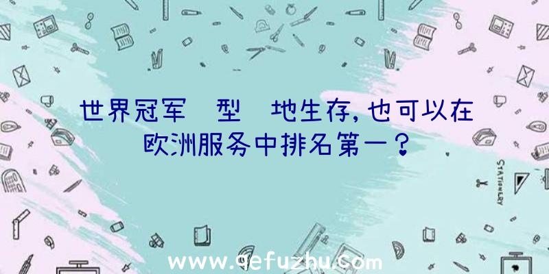 世界冠军转型绝地生存,也可以在欧洲服务中排名第一？