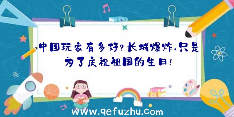 中国玩家有多好？长城爆炸,只是为了庆祝祖国的生日!