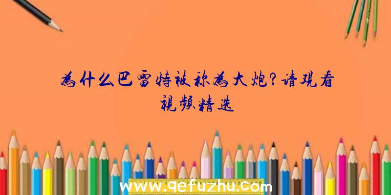 为什么巴雷特被称为大炮？请观看视频精选